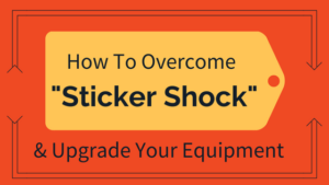 How to Overcome Sticker Shock and Upgrade Your Equipment